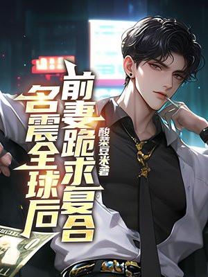 名震全球后,前妻跪求复合 名震全球后,前妻跪求复合
