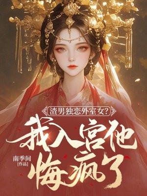 渣男独恋外室女?我入宫他悔疯了 渣男独恋外室女?我入宫他悔疯了
