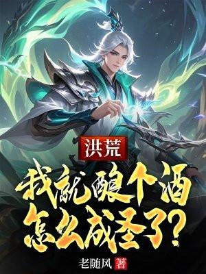 洪荒:我就酿个酒,怎么成圣了? 洪荒:我就酿个酒,怎么成圣了?