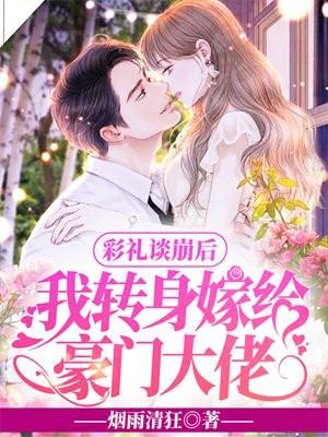 彩礼谈崩后,我转身嫁给豪门大佬 彩礼谈崩后,我转身嫁给豪门大佬
