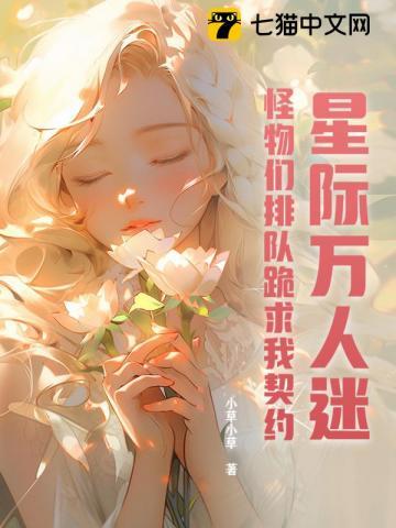 星际万人迷,怪物们排队跪求我契约 星际万人迷,怪物们排队跪求我契约