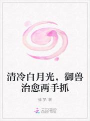 清冷白月光,御兽治愈两手抓 清冷白月光,御兽治愈两手抓