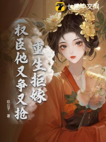 重生拒嫁,权臣他又争又抢 重生拒嫁,权臣他又争又抢