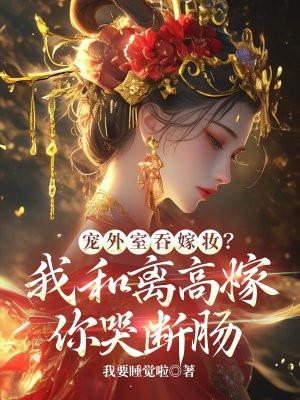 宠外室吞嫁妆?我和离高嫁你哭断肠 宠外室吞嫁妆?我和离高嫁你哭断肠