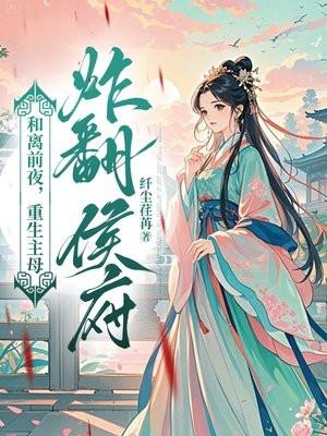 和离前夜,重生主母炸翻侯府 和离前夜,重生主母炸翻侯府