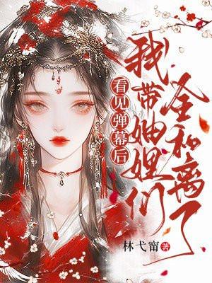 看见弹幕后,我带妯娌们全和离了 看见弹幕后,我带妯娌们全和离了