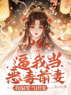 逼我当恶毒前妻?我偏要当团宠 逼我当恶毒前妻?我偏要当团宠
