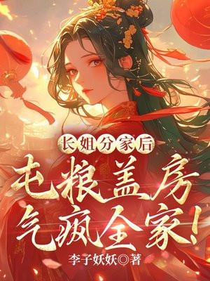 长姐分家后,屯粮盖房气疯全家! 长姐分家后,屯粮盖房气疯全家!