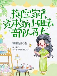 掏空家产,资本家小姐去部队寻夫 掏空家产,资本家小姐去部队寻夫
