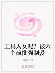 工具人女配?被六个疯批强制爱 工具人女配?被六个疯批强制爱