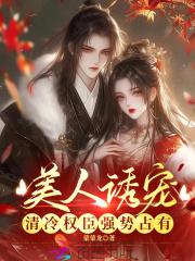 美人诱宠,清冷权臣强势占有 美人诱宠,清冷权臣强势占有