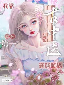 我靠古中医成为星际第一治愈向导 我靠古中医成为星际第一治愈向导