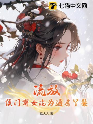 流放,侯门弃女沦为通房丫鬟 流放,侯门弃女沦为通房丫鬟