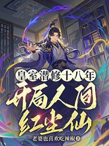 皇室潜修十八年,开局人间红尘 皇室潜修十八年,开局人间红尘