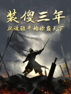 装傻三年,从边疆开始称霸天下 装傻三年,从边疆开始称霸天下