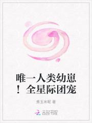 唯一人类幼崽!全星际团宠 唯一人类幼崽!全星际团宠