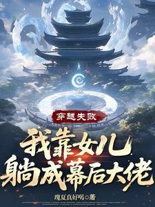 穿越失败,我靠女儿躺成幕后大佬 穿越失败,我靠女儿躺成幕后大佬