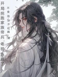 开局拐跑家族帝兵,老祖急眼了 开局拐跑家族帝兵,老祖急眼了