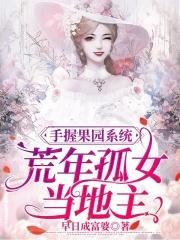 手握果园系统,荒年孤女当地主 手握果园系统,荒年孤女当地主