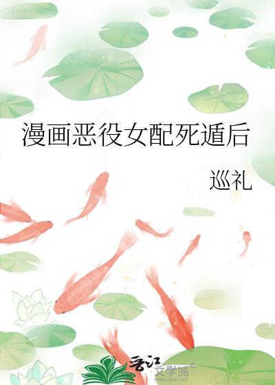 漫画恶役女配死遁后 漫画恶役女配死遁后