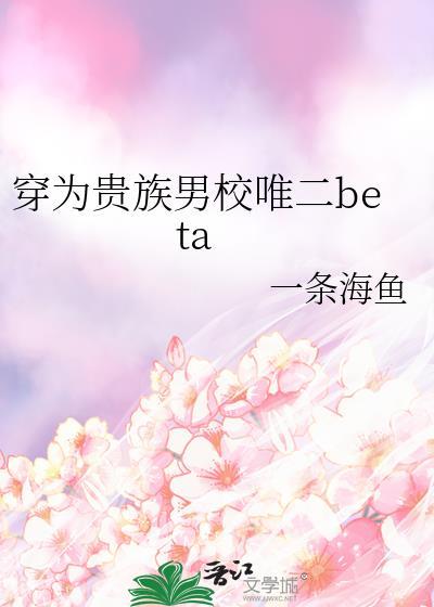 穿为贵族男校唯二beta 穿为贵族男校唯二beta