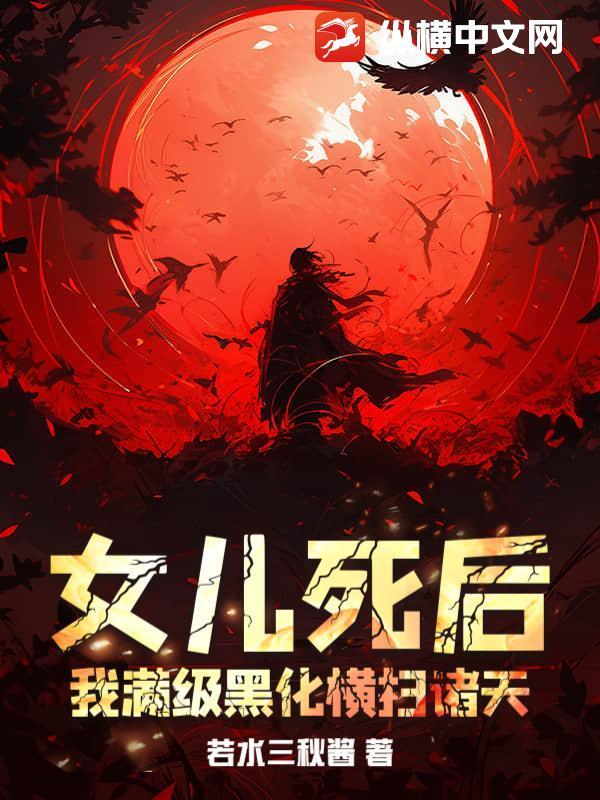 女儿死后,我满级黑化横扫诸天 女儿死后,我满级黑化横扫诸天