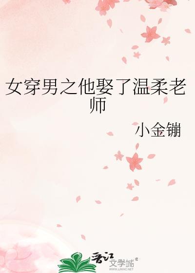 女穿男之他娶了温柔老师 女穿男之他娶了温柔老师