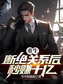 重生:断绝关系后秒赚十亿 重生:断绝关系后秒赚十亿