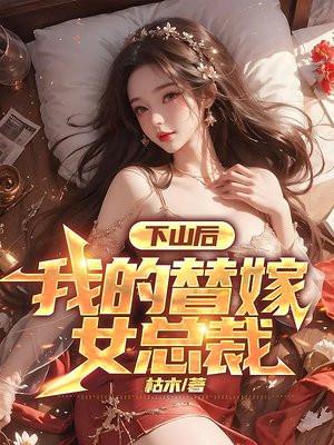 下山后,我的替嫁女总裁 下山后,我的替嫁女总裁