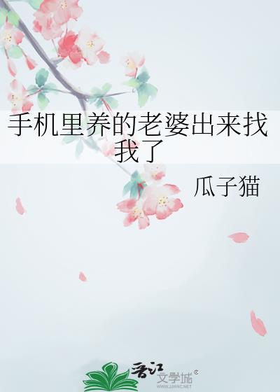 手机里养的老婆出来找我了 手机里养的老婆出来找我了