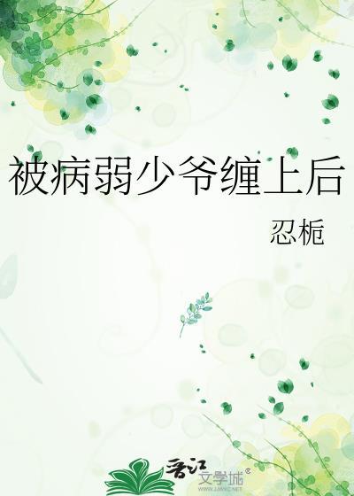 被病弱少爷缠上后 被病弱少爷缠上后
