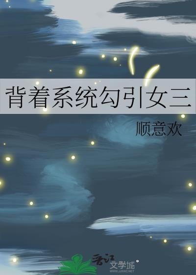 背着系统勾引女三 背着系统勾引女三