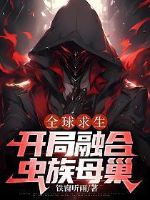 全球求生,开局融合虫族母巢 全球求生,开局融合虫族母巢