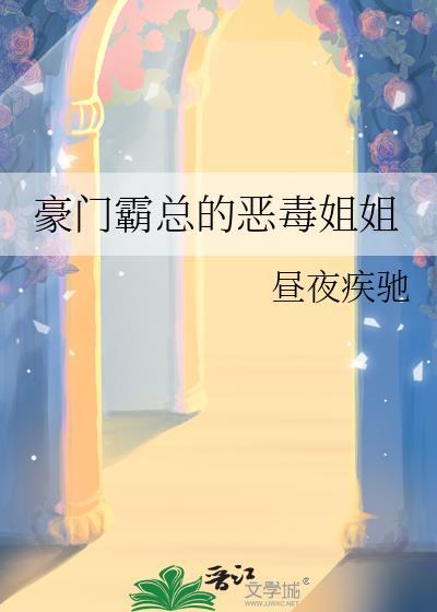 豪门霸总的恶毒姐姐 豪门霸总的恶毒姐姐