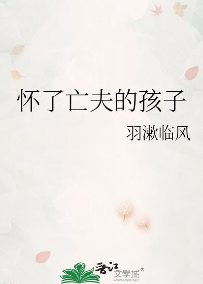 怀了亡夫的孩子 怀了亡夫的孩子
