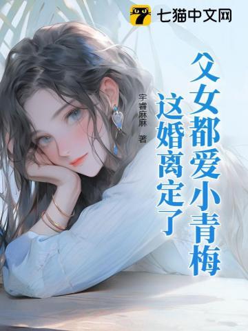 父女都爱小青梅,这婚离定了 父女都爱小青梅,这婚离定了
