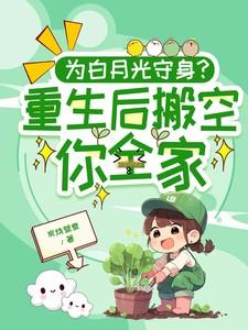 为白月光守身?重生后搬空你全家 为白月光守身?重生后搬空你全家