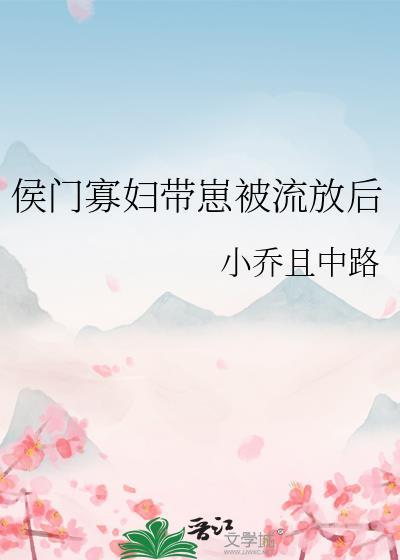 侯门寡妇带崽被流放后 侯门寡妇带崽被流放后