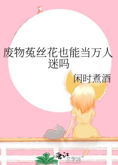 废物菟丝花也能当万人迷吗 废物菟丝花也能当万人迷吗