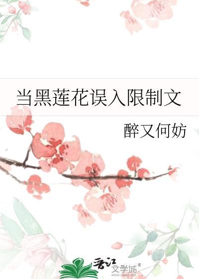 当黑莲花误入限制文 当黑莲花误入限制文