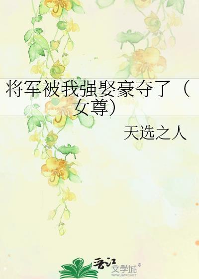 将军被我强娶豪夺了(女尊) 将军被我强娶豪夺了(女尊)