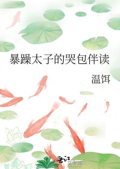 暴躁太子的哭包伴读 暴躁太子的哭包伴读