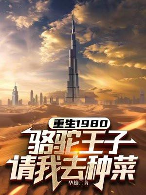 重生1980,骆驼王子请我去种菜 重生1980,骆驼王子请我去种菜
