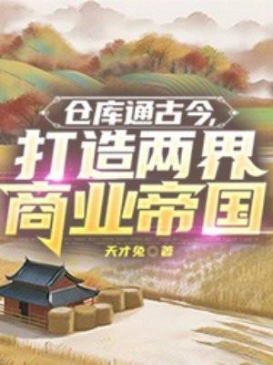 仓库通古今,打造两界商业帝国 仓库通古今,打造两界商业帝国