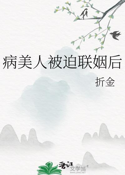 病美人被迫联姻后 病美人被迫联姻后