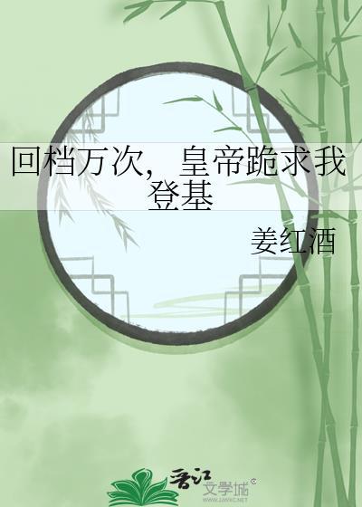 回档万次,皇帝跪求我登基 回档万次,皇帝跪求我登基