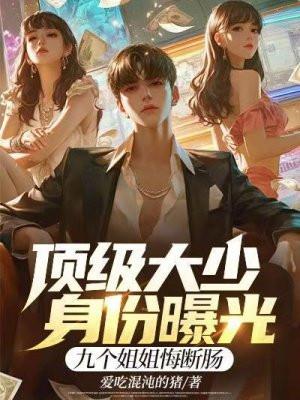 顶级大少身份曝光,九个姐姐悔断肠 顶级大少身份曝光,九个姐姐悔断肠