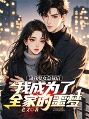 逼我娶女总裁后,我成为了全家的噩梦 逼我娶女总裁后,我成为了全家的噩梦