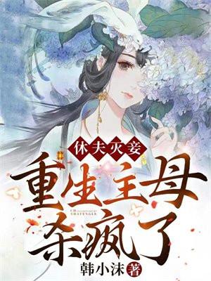 休夫灭妾,重生主母杀疯了! 休夫灭妾,重生主母杀疯了!