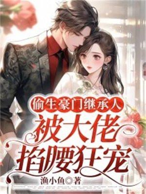 偷生豪门继承人,被大佬掐腰狂宠 偷生豪门继承人,被大佬掐腰狂宠